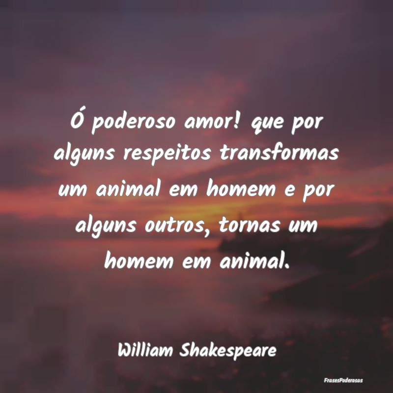 Ó poderoso amor! que por alguns respeitos transfo... Ó poderoso amor! que por alguns respeitos transfo...