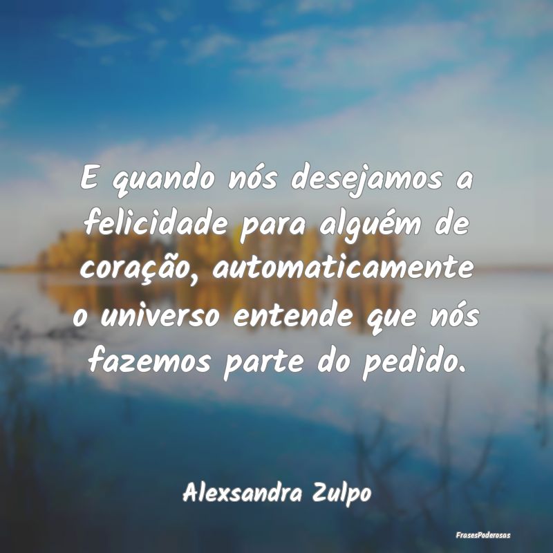 E quando nós desejamos a felicidade para alguém ... E quando nós desejamos a felicidade para alguém ...