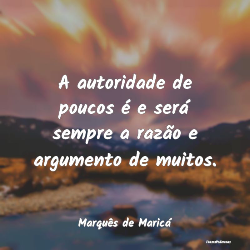 A autoridade de poucos é e será sempre a razão ...