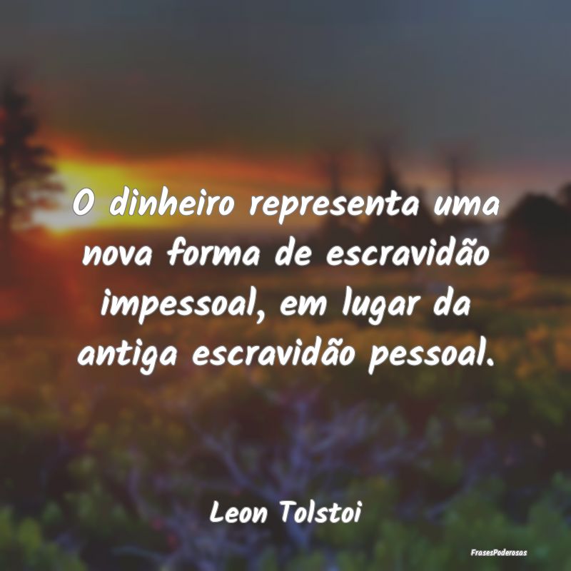 O dinheiro representa uma nova forma de escravidã... O dinheiro representa uma nova forma de escravidã...