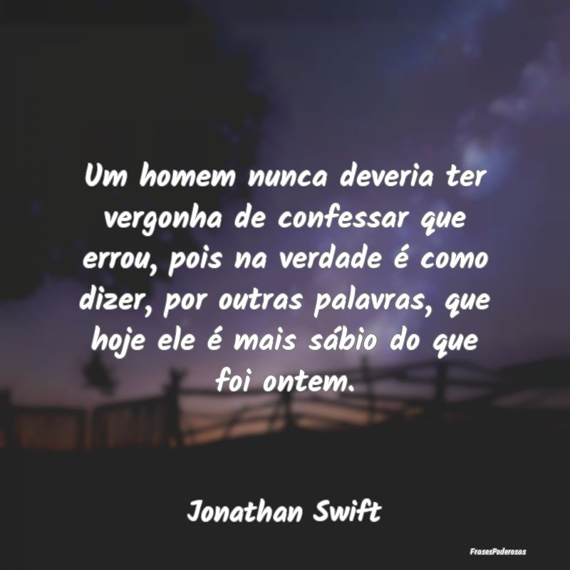 Um homem nunca deveria ter vergonha de confessar q... Um homem nunca deveria ter vergonha de confessar q...