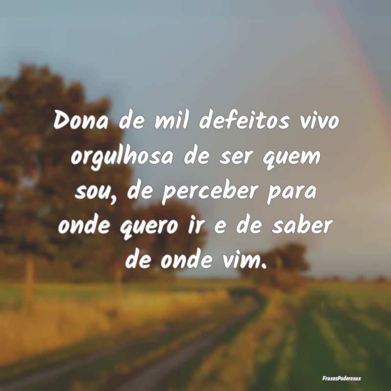 Dona de mil defeitos vivo orgulhosa de ser quem so... Dona de mil defeitos vivo orgulhosa de ser quem so...