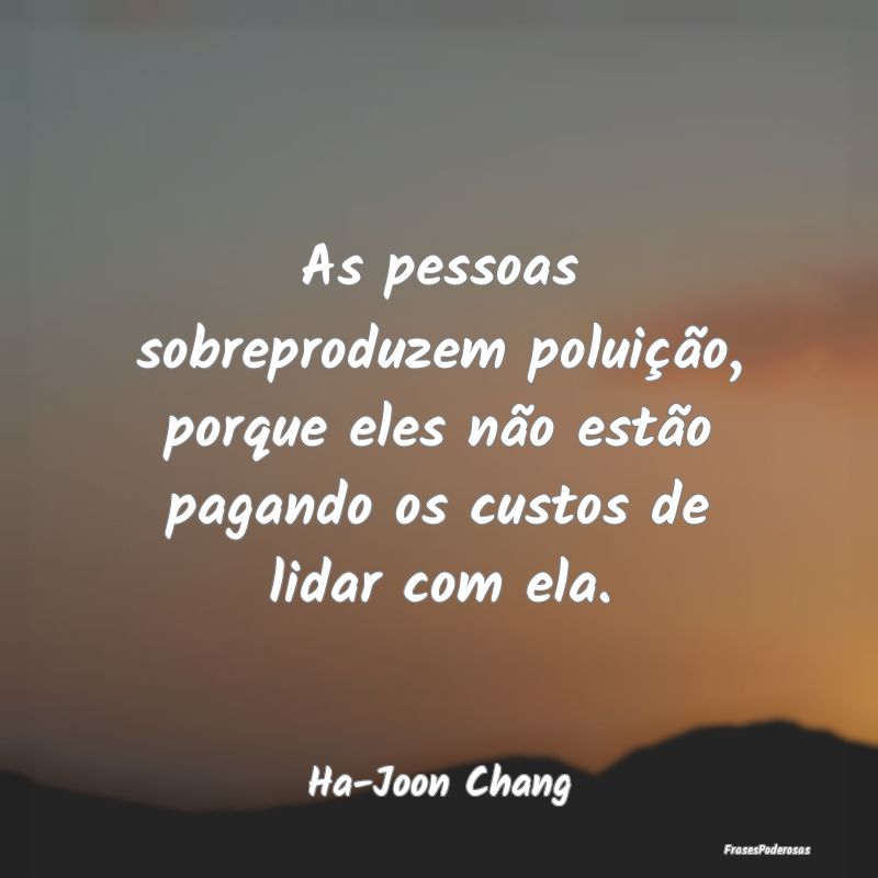As pessoas sobreproduzem poluição, porque eles n... As pessoas sobreproduzem poluição, porque eles n...