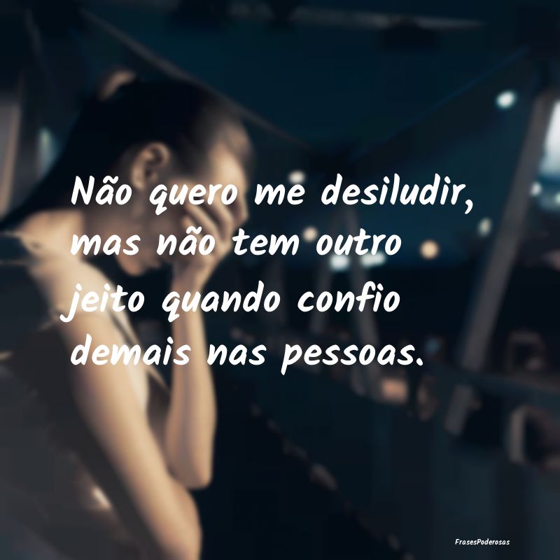 Não quero me desiludir, mas não tem outro jeito ...