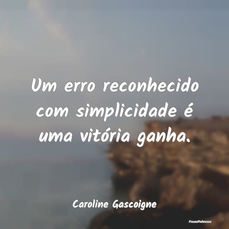 Um erro reconhecido com simplicidade é uma vitór...