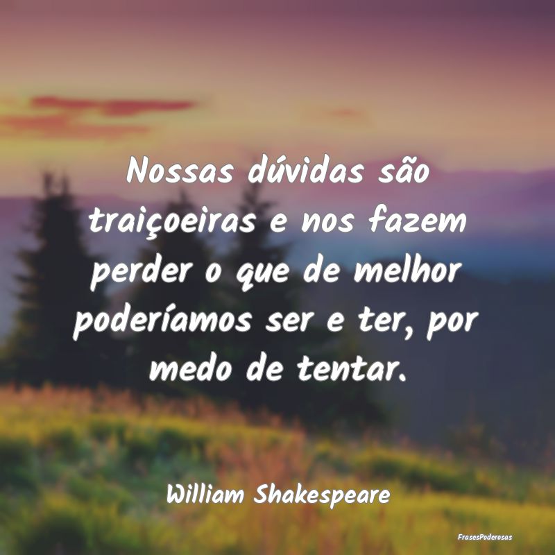 Nossas dúvidas são traiçoeiras e nos fazem perd... Nossas dúvidas são traiçoeiras e nos fazem perd...