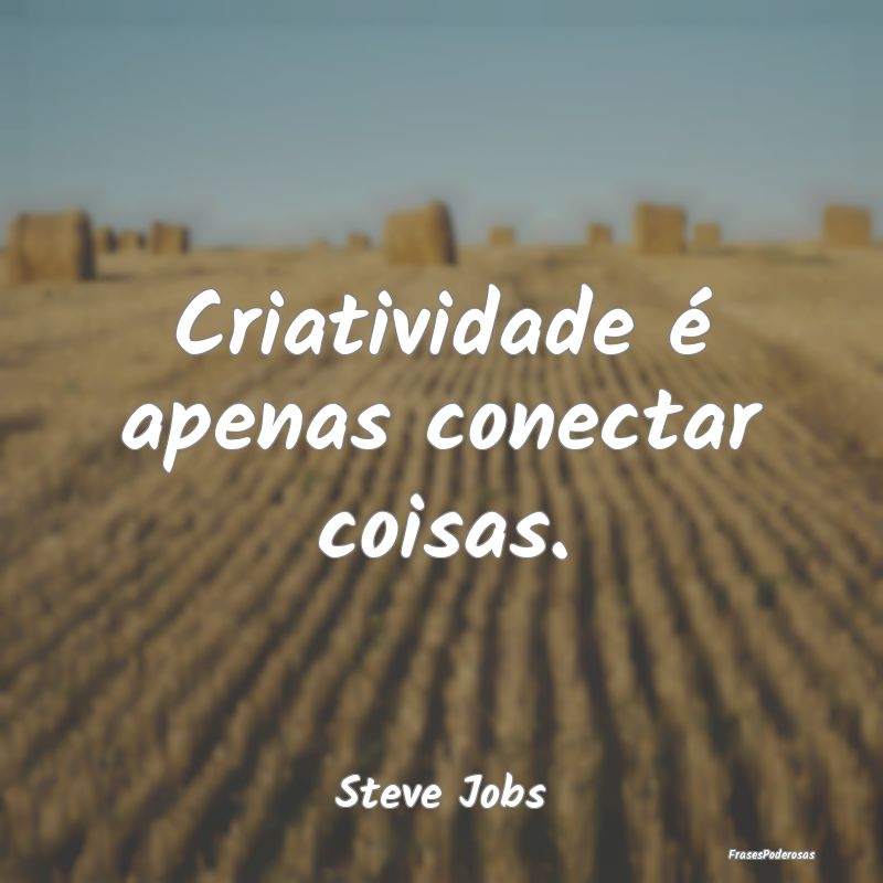 Criatividade é apenas conectar coisas....