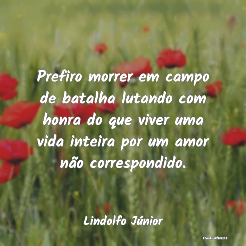 Prefiro morrer em campo de batalha lutando com hon... Prefiro morrer em campo de batalha lutando com hon...