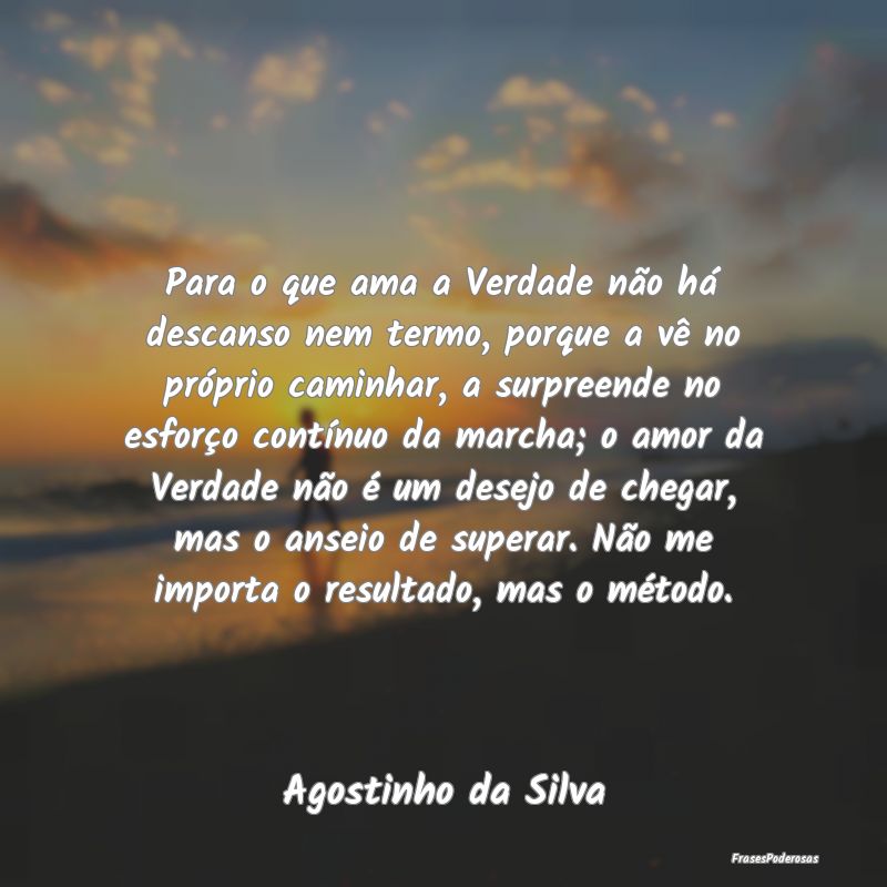 Para o que ama a Verdade não há descanso nem ter... Para o que ama a Verdade não há descanso nem ter...