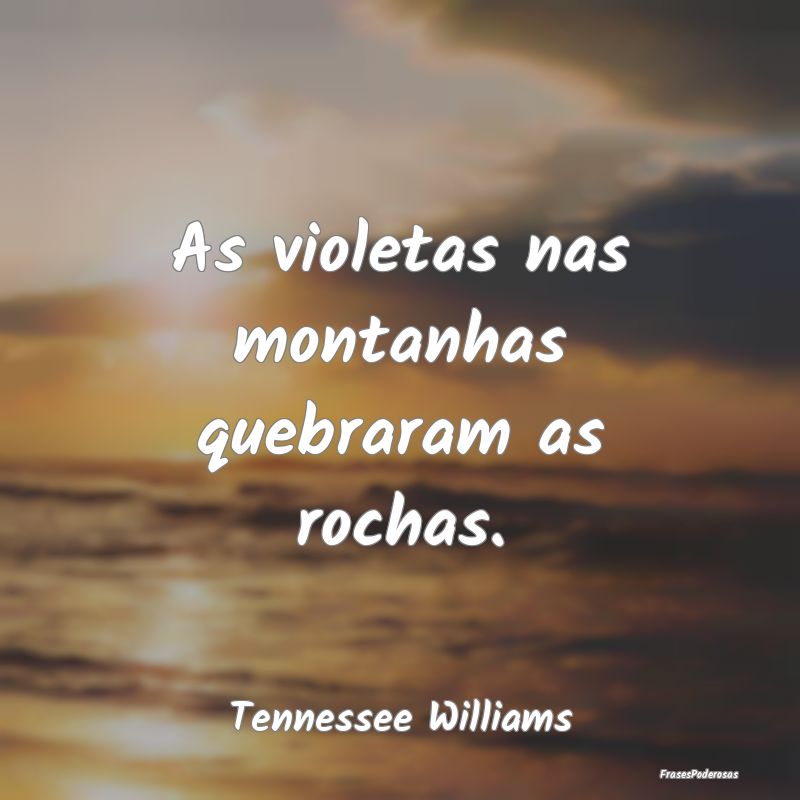As violetas nas montanhas quebraram as rochas....