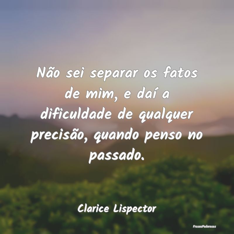 Não sei separar os fatos de mim, e daí a dificul... Não sei separar os fatos de mim, e daí a dificul...