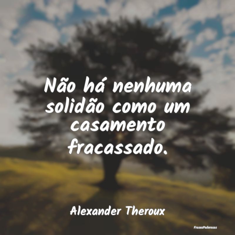 Não há nenhuma solidão como um casamento fracas...