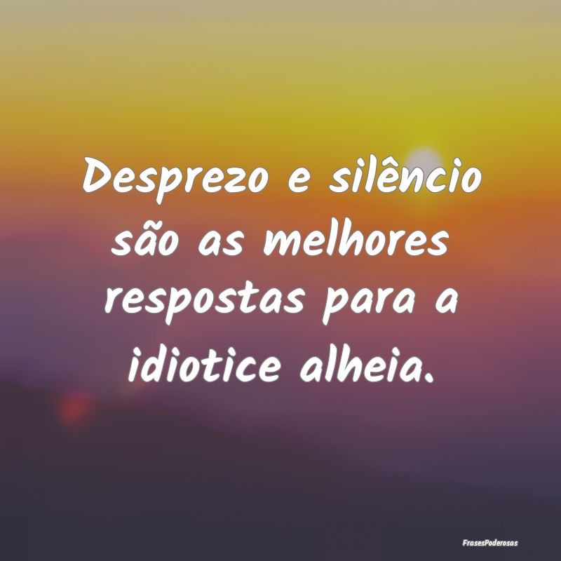 Desprezo e silêncio são as melhores respostas pa...