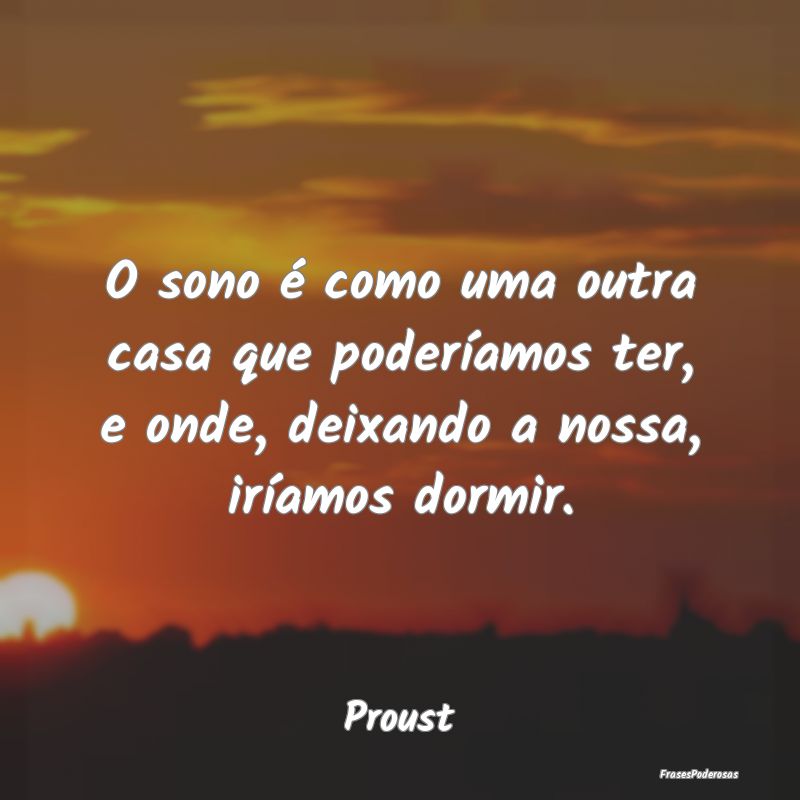O sono é como uma outra casa que poderíamos ter,...
