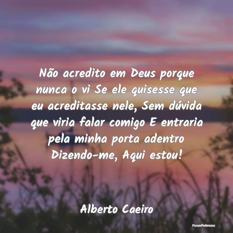 Não acredito em Deus porque nunca o vi Se ele qui... Não acredito em Deus porque nunca o vi Se ele qui...