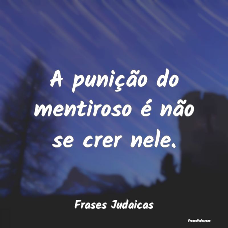 A punição do mentiroso é não se crer nele....