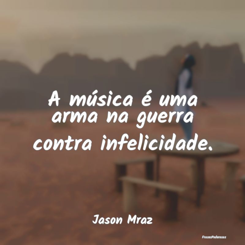 Frases sobre Música - A música é uma arma na guerra contra infelicidad...