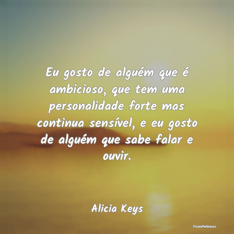 Eu gosto de alguém que é ambicioso, que tem uma ... Eu gosto de alguém que é ambicioso, que tem uma ...