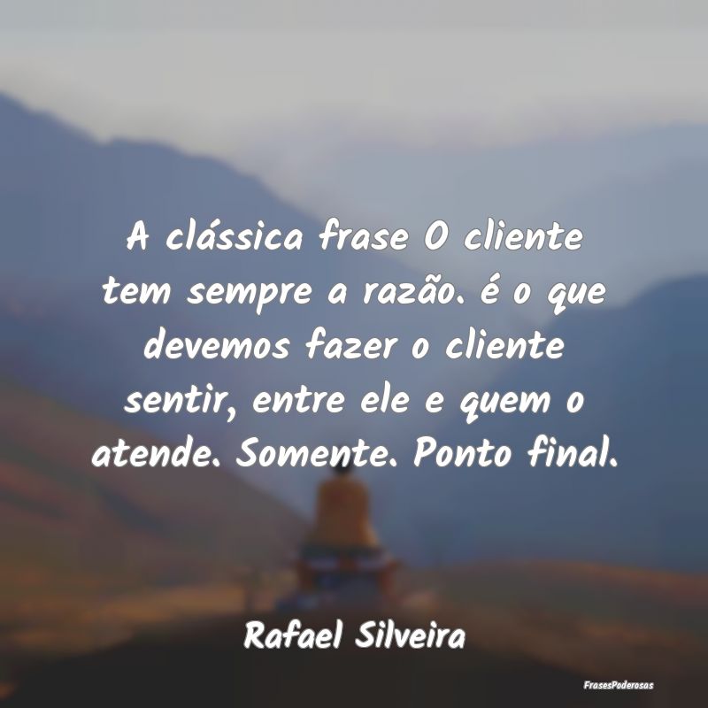 A clássica frase O cliente tem sempre a razão. Ã... A clássica frase O cliente tem sempre a razão. Ã...
