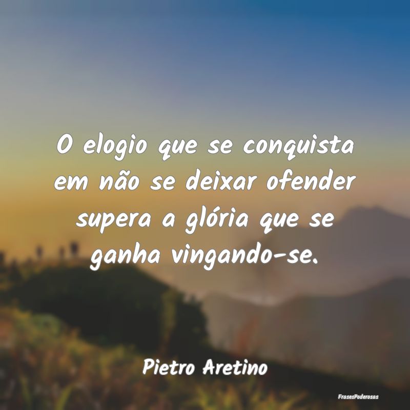 O elogio que se conquista em não se deixar ofende... O elogio que se conquista em não se deixar ofende...