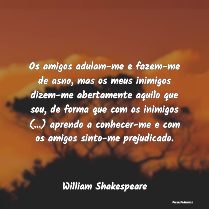 Os amigos adulam-me e fazem-me de asno, mas os meu... Os amigos adulam-me e fazem-me de asno, mas os meu...