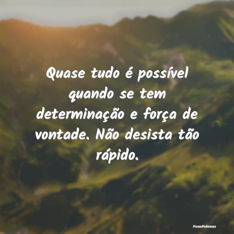 Quase tudo é possível quando se tem determinaç... Quase tudo é possível quando se tem determinaç...