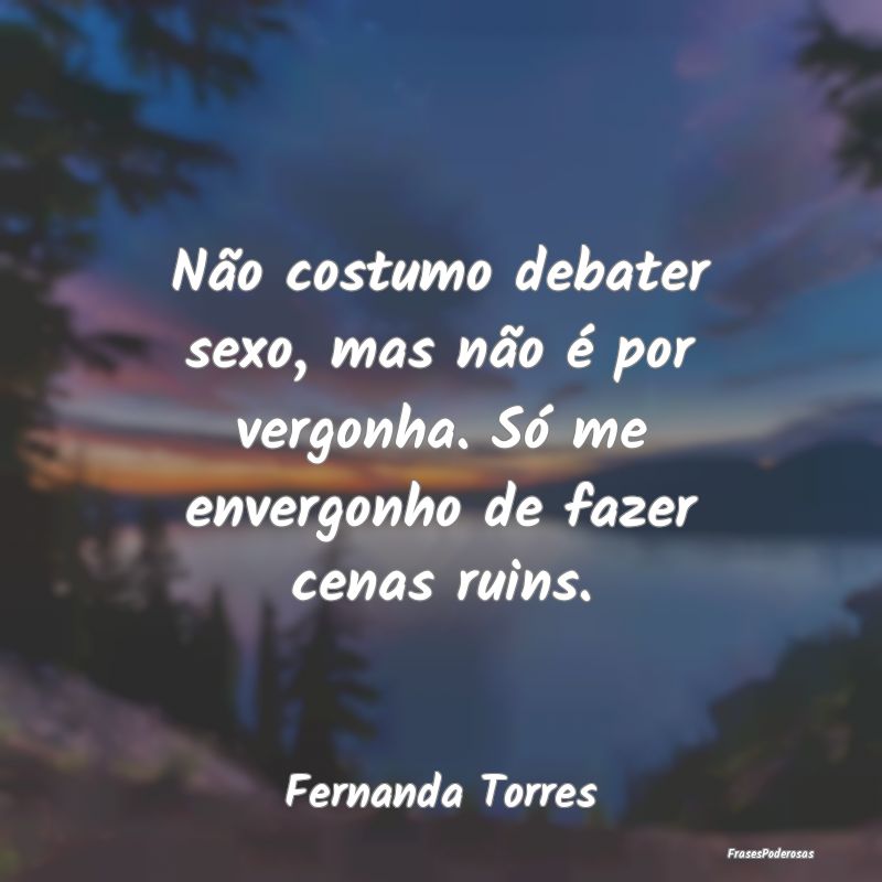 Não costumo debater sexo, mas não é por vergonh...