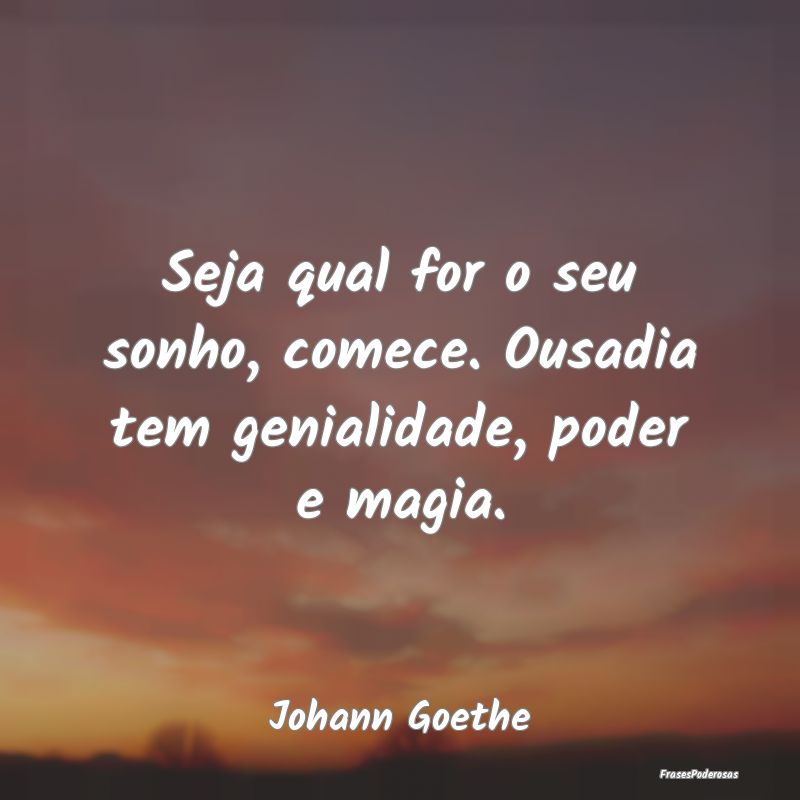 Frases de Ousadia - Seja qual for o seu sonho, comece. Ousadia tem gen...