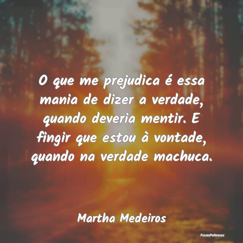 O que me prejudica é essa mania de dizer a verdad... O que me prejudica é essa mania de dizer a verdad...