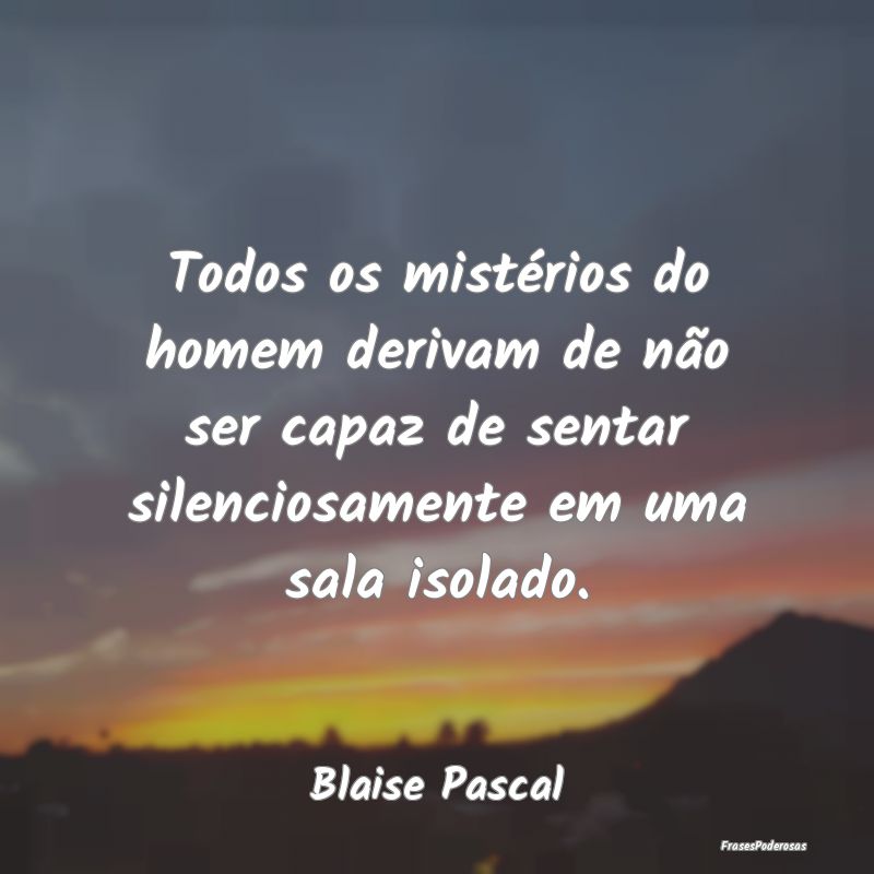 Todos os mistérios do homem derivam de não ser c...