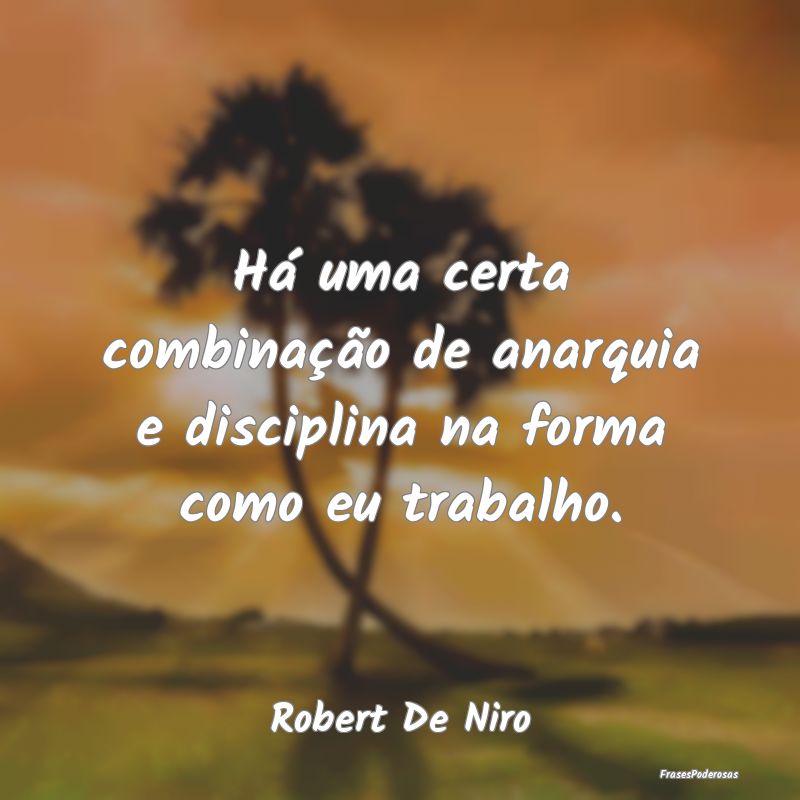 Há uma certa combinação de anarquia e disciplin...