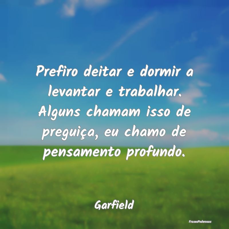 Prefiro deitar e dormir a levantar e trabalhar. Al... Prefiro deitar e dormir a levantar e trabalhar. Al...