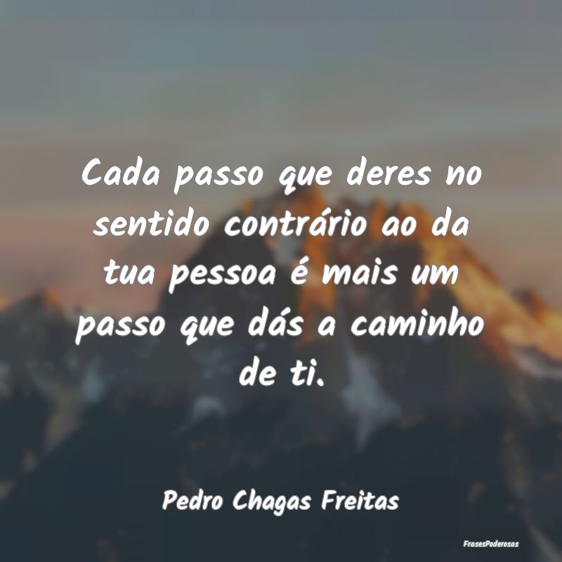 Cada passo que deres no sentido contrário ao da t... Cada passo que deres no sentido contrário ao da t...