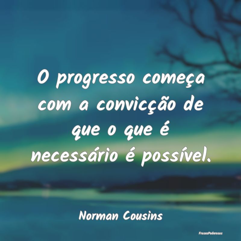 O progresso começa com a convicção de que o que...