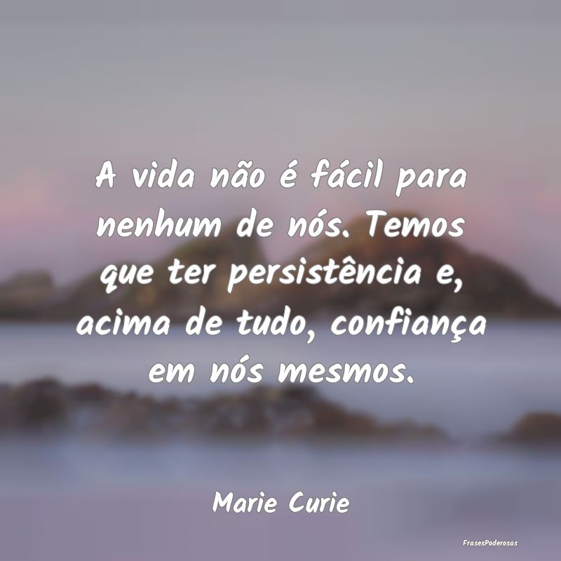 A vida não é fácil para nenhum de nós. Temos q... A vida não é fácil para nenhum de nós. Temos q...