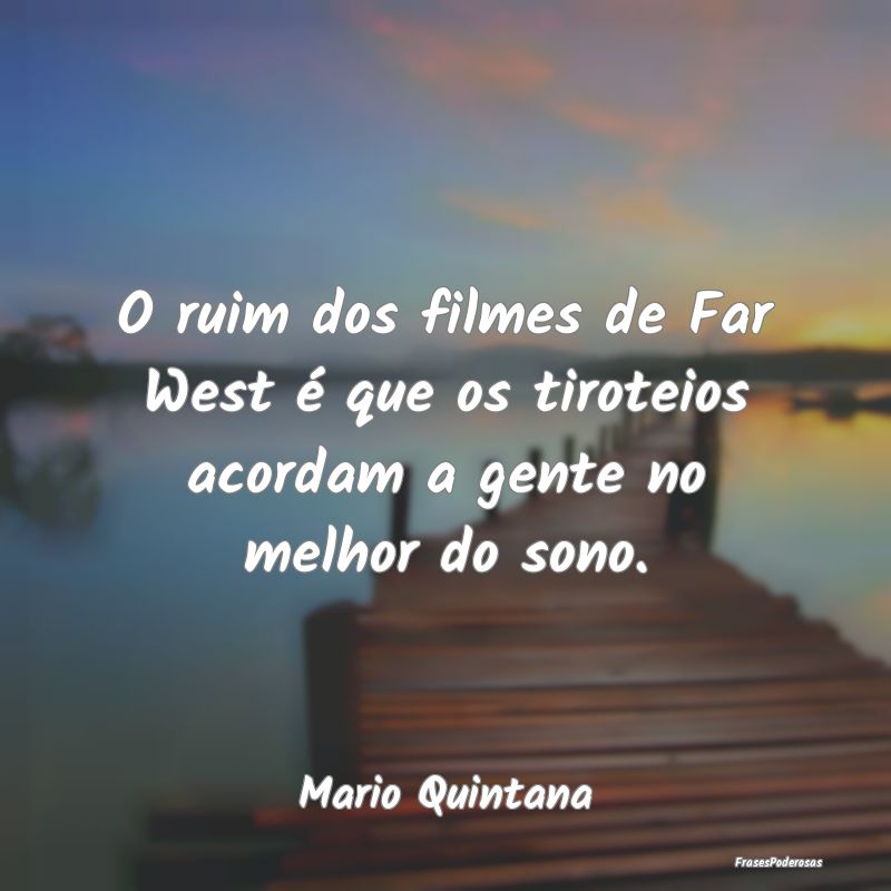 O ruim dos filmes de Far West é que os tiroteios ...