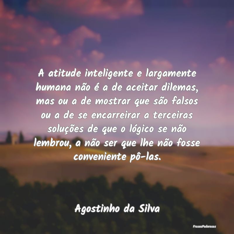 A atitude inteligente e largamente humana não é ... A atitude inteligente e largamente humana não é ...