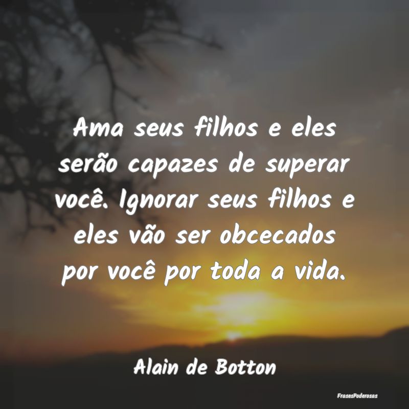 Ama seus filhos e eles serão capazes de superar v... Ama seus filhos e eles serão capazes de superar v...