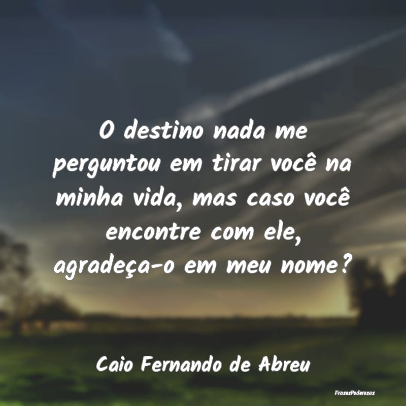 O destino nada me perguntou em tirar você na minh... O destino nada me perguntou em tirar você na minh...