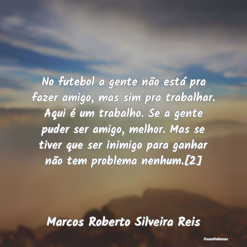 No futebol a gente não está pra fazer amigo, mas... No futebol a gente não está pra fazer amigo, mas...
