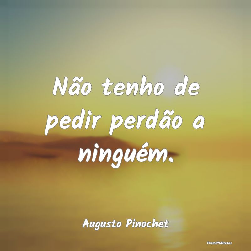 Não tenho de pedir perdão a ninguém....