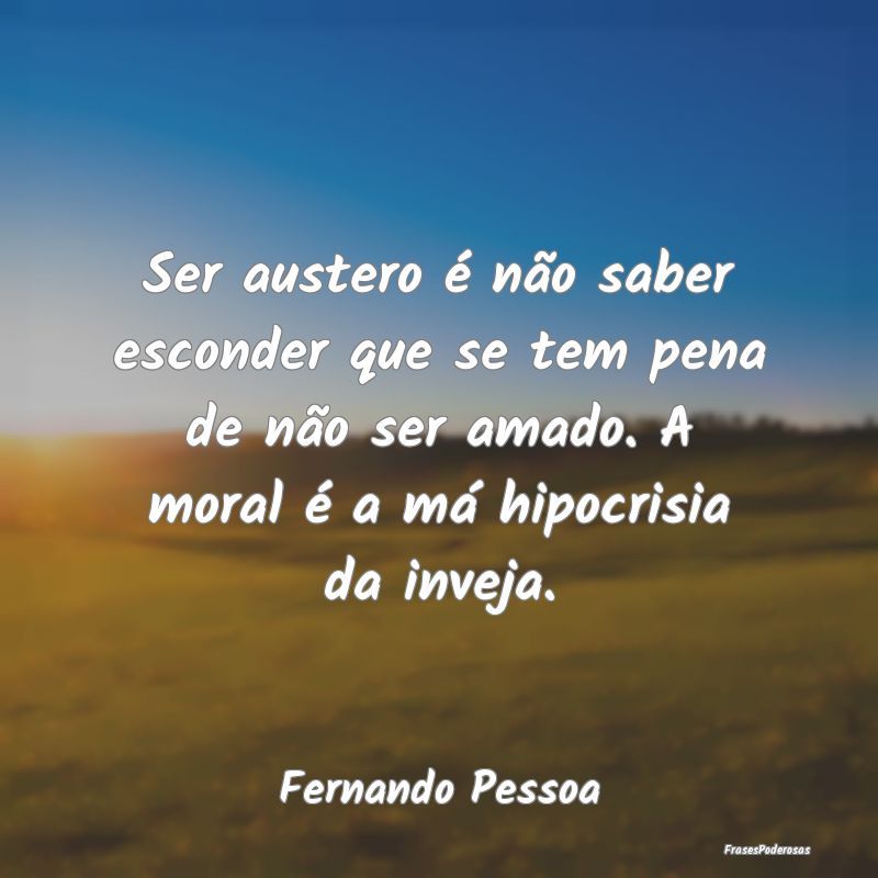 Ser austero é não saber esconder que se tem pena... Ser austero é não saber esconder que se tem pena...