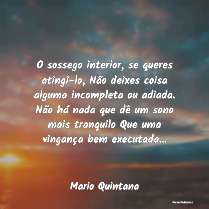 O sossego interior, se queres atingi-lo, Não deix... O sossego interior, se queres atingi-lo, Não deix...