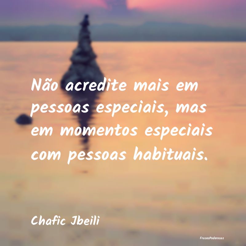 Não acredite mais em pessoas especiais, mas em mo...