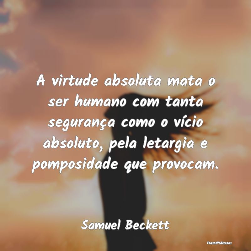 A virtude absoluta mata o ser humano com tanta seg... A virtude absoluta mata o ser humano com tanta seg...
