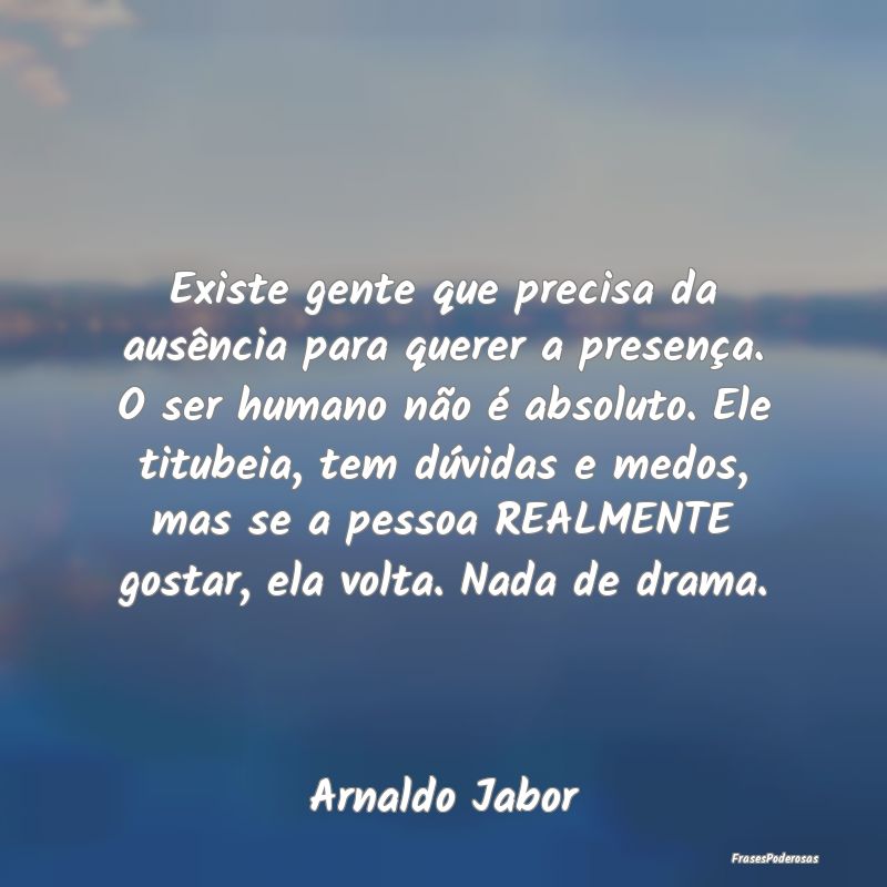Existe gente que precisa da ausência para querer ... Existe gente que precisa da ausência para querer ...