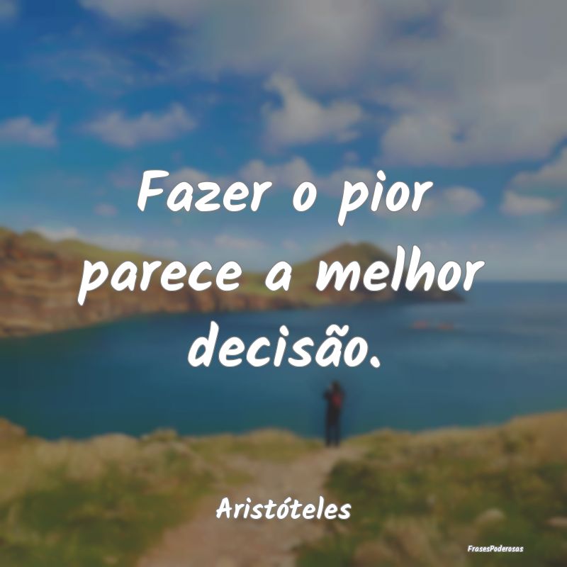 Fazer o pior parece a melhor decisão....