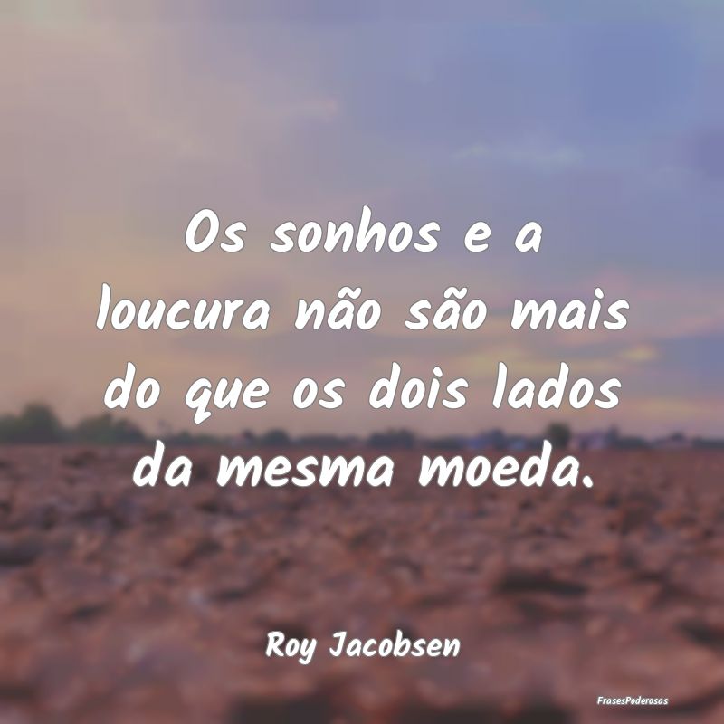 Os sonhos e a loucura não são mais do que os doi...