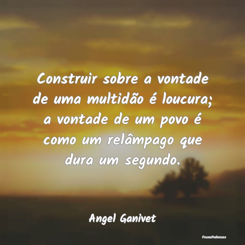 Construir sobre a vontade de uma multidão é louc... Construir sobre a vontade de uma multidão é louc...