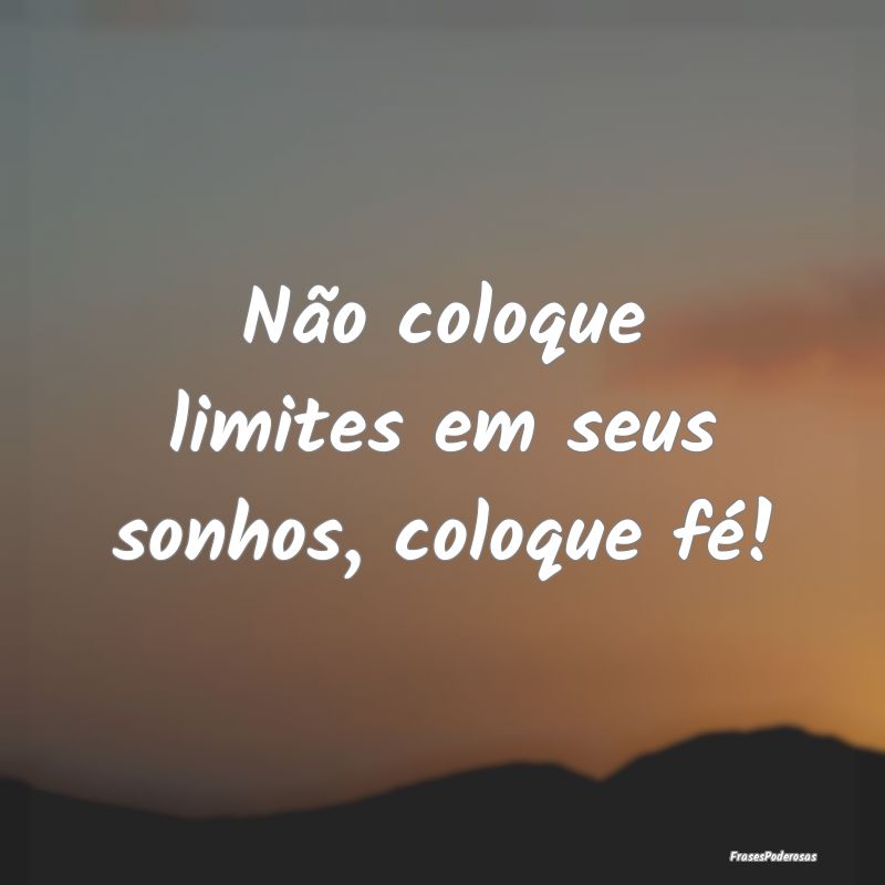 Não coloque limites em seus sonhos, coloque fé!
...